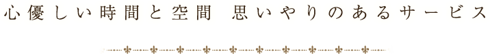 心優しい時間と空間 思いやりのあるサービス